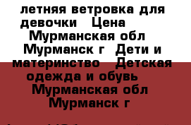 летняя ветровка для девочки › Цена ­ 380 - Мурманская обл., Мурманск г. Дети и материнство » Детская одежда и обувь   . Мурманская обл.,Мурманск г.